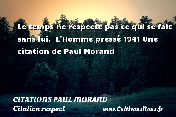 Le temps ne respecte pas ce qui se fait sans lui.  L Homme pressé 1941 Une citation de Paul Morand CITATIONS PAUL MORAND - Citation respect