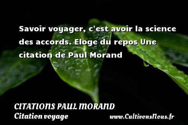 Savoir voyager, c est avoir la science des accords. Eloge du repos Une citation de Paul Morand CITATIONS PAUL MORAND - Citation voyage