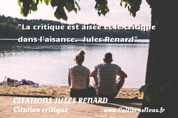 La critique est aisée et le critique dans l aisance.  Jules Renard CITATIONS JULES RENARD - Citation critique