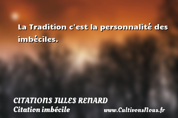 La Tradition c est la personnalité des imbéciles. CITATIONS JULES RENARD - Citation imbécile