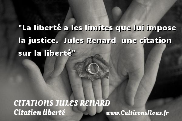 La liberté a les limites que lui impose la justice.  Jules Renard  une citation sur la liberté CITATIONS JULES RENARD - Citation liberté