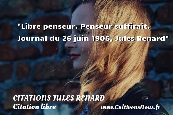 Libre penseur. Penseur suffirait. Journal du 26 juin 1905, Jules Renard CITATIONS JULES RENARD - Citation libre