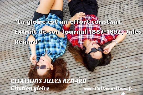 La gloire est un effort constant.  Extrait de son Journal 1887-1892, Jules Renard CITATIONS JULES RENARD - Citation gloire