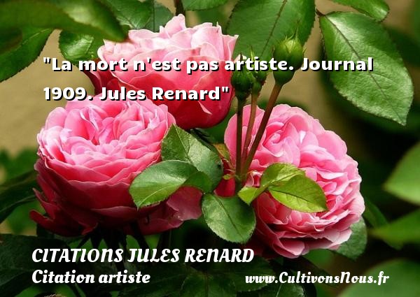La mort n est pas artiste. Journal 1909. Jules Renard CITATIONS JULES RENARD - Citation artiste