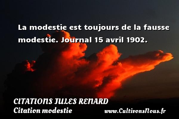 La modestie est toujours de la fausse modestie. Journal 15 avril 1902. CITATIONS JULES RENARD - Citation modestie