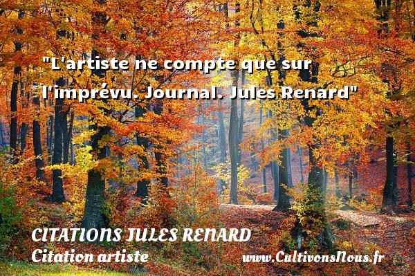 L artiste ne compte que sur l imprévu. Journal. Jules Renard CITATIONS JULES RENARD - Citation artiste