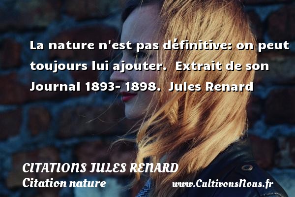 La nature n est pas définitive: on peut toujours lui ajouter.  Extrait de son Journal 1893- 1898.  Jules Renard CITATIONS JULES RENARD - Citation nature