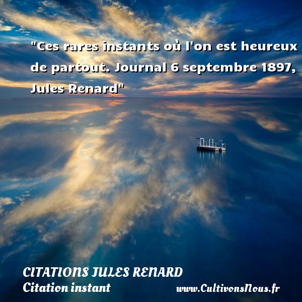 Ces rares instants où l on est heureux de partout. Journal 6 septembre 1897, Jules Renard CITATIONS JULES RENARD - Citation instant