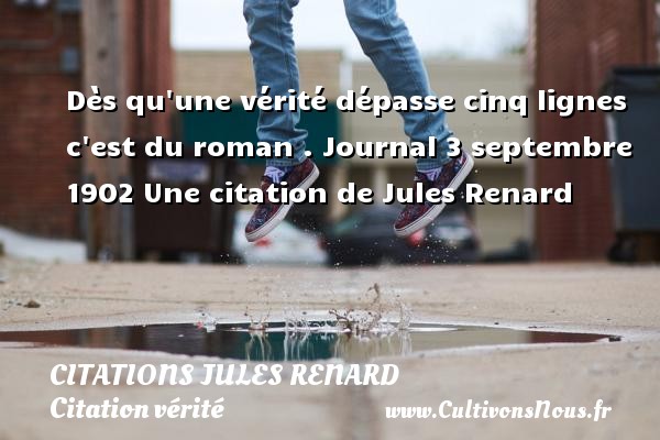 Dès qu une vérité dépasse cinq lignes c est du roman . Journal 3 septembre 1902 Une citation de Jules Renard CITATIONS JULES RENARD - Citation vérité