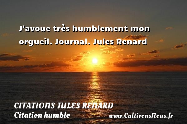 J avoue très humblement mon orgueil. Journal. Jules Renard CITATIONS JULES RENARD - Citation humble