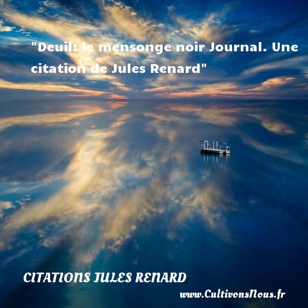 Deuil: le mensonge noir Journal. Une citation de Jules Renard CITATIONS JULES RENARD - Citation mensonge