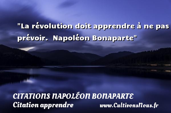 La révolution doit apprendre à ne pas prévoir.  Napoléon Bonaparte CITATIONS NAPOLÉON BONAPARTE - Citations Napoléon Bonaparte - Citation apprendre