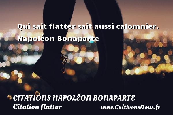Qui sait flatter sait aussi calomnier. Napoléon Bonaparte CITATIONS NAPOLÉON BONAPARTE - Citations Napoléon Bonaparte - Citation flatter