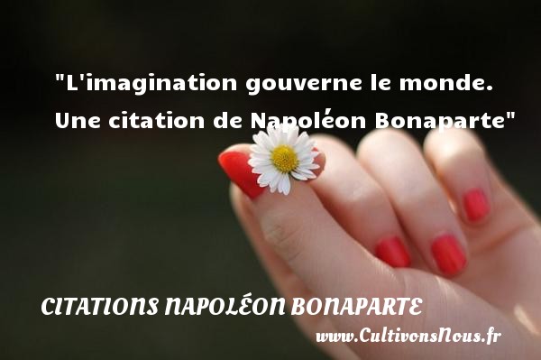 L imagination gouverne le monde. Une citation de Napoléon Bonaparte CITATIONS NAPOLÉON BONAPARTE - Citations Napoléon Bonaparte - Citation imagination