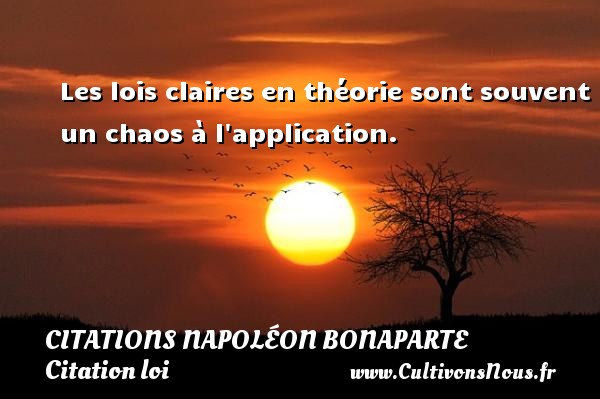 Les lois claires en théorie sont souvent un chaos à l application. CITATIONS NAPOLÉON BONAPARTE - Citations Napoléon Bonaparte - Citation loi