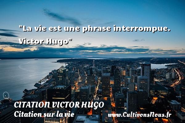 La vie est une phrase interrompue.  Victor Hugo CITATION VICTOR HUGO - Citation sur la vie