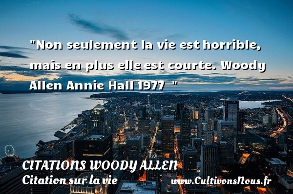 Non seulement la vie est horrible, mais en plus elle est courte. Woody Allen Annie Hall 1977   CITATIONS WOODY ALLEN - Citation sur la vie