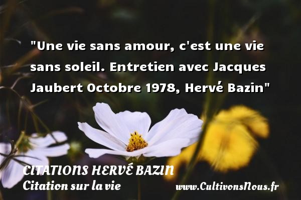 Une vie sans amour, c est une vie sans soleil. Entretien avec Jacques Jaubert Octobre 1978, Hervé Bazin CITATIONS HERVÉ BAZIN - Citations Hervé Bazin - Citation sur la vie