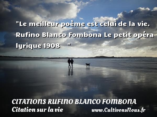 Le meilleur poème est celui de la vie. Rufino Blanco Fombona Le petit opéra lyrique 1908     CITATIONS RUFINO BLANCO FOMBONA - Citation sur la vie