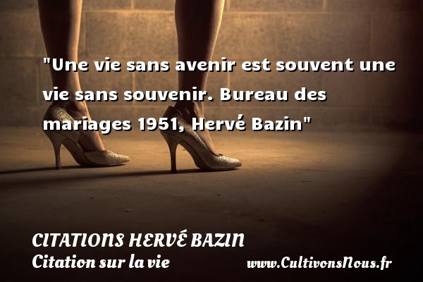 Une vie sans avenir est souvent une vie sans souvenir. Bureau des mariages 1951, Hervé Bazin CITATIONS HERVÉ BAZIN - Citations Hervé Bazin - Citation sur la vie