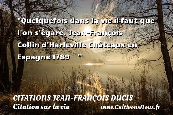 Quelquefois dans la vie il faut que l on s égare. Jean-François Collin d Harleville Châteaux en Espagne 1789     CITATIONS JEAN-FRANÇOIS DUCIS - Citations Jean-François Ducis - Citation sur la vie