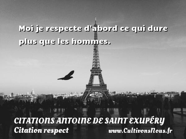 Moi je respecte d abord ce qui dure plus que les hommes.   CITATIONS ANTOINE DE SAINT EXUPÉRY - Citations Antoine de Saint Exupéry - Citation respect