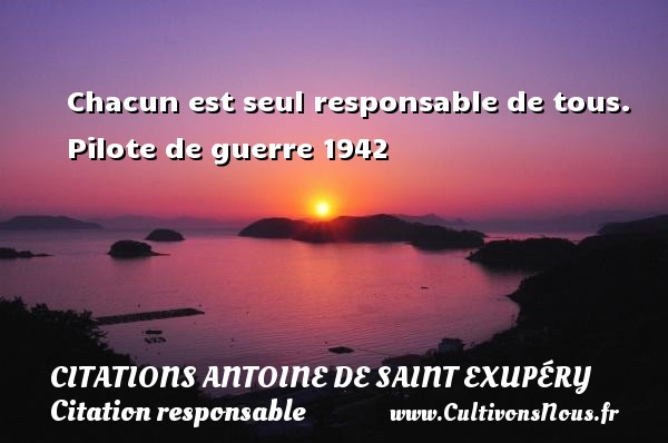 Chacun est seul responsable de tous.   Pilote de guerre 1942 CITATIONS ANTOINE DE SAINT EXUPÉRY - Citations Antoine de Saint Exupéry - Citation responsable