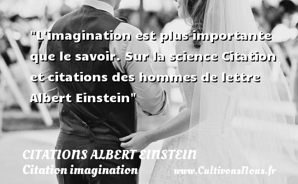 L imagination est plus importante que le savoir. Sur la science Citation et citations des hommes de lettre  Albert Einstein CITATIONS ALBERT EINSTEIN - Citation imagination