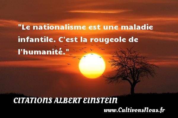 Le nationalisme est une maladie infantile. C est la rougeole de l humanité. CITATIONS ALBERT EINSTEIN - Citation humanité - Citation nation