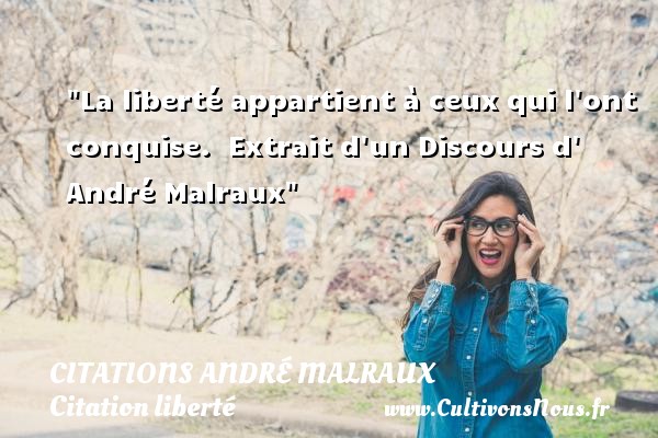 La liberté appartient à ceux qui l ont conquise.  Extrait d un Discours d  André Malraux CITATIONS ANDRÉ MALRAUX - Citations André Malraux - Citation liberté