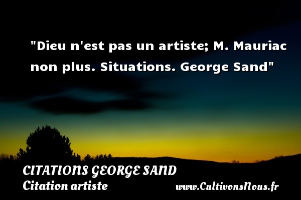 Dieu n est pas un artiste; M. Mauriac non plus. Situations. George Sand CITATIONS GEORGE SAND - Citation artiste