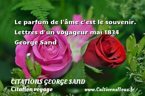 Le parfum de l âme c est le souvenir. Lettres d un voyageur mai 1834 George Sand CITATIONS GEORGE SAND - Citation voyage
