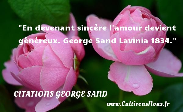 En devenant sincère l amour devient généreux. George Sand Lavinia 1834. CITATIONS GEORGE SAND