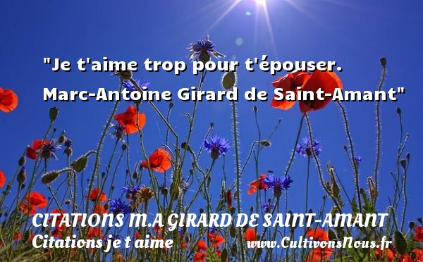 Je t aime trop pour t épouser.  Marc-Antoine Girard de Saint-Amant CITATIONS M.A GIRARD DE SAINT-AMANT - Citations je t aime