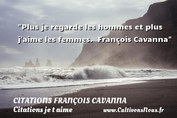 Plus je regarde les hommes et plus j aime les femmes.  François Cavanna CITATIONS FRANÇOIS CAVANNA - Citations François Cavanna - Citations je t aime