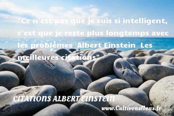 Ce n est pas que je suis si intelligent, c est que je reste plus longtemps avec les problèmes  Albert Einstein  Les meilleures citations CITATIONS ALBERT EINSTEIN