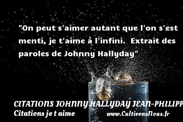 On peut s aimer autant que l on s est menti, je t aime à l infini.  Extrait des paroles de Johnny Hallyday CITATIONS JOHNNY HALLYDAY JEAN-PHILIPPESMET - Citations je t aime