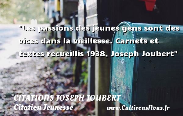 Les passions des jeunes gens sont des vices dans la vieillesse. Carnets et textes recueillis 1938, Joseph Joubert CITATIONS JOSEPH JOUBERT - Citation Jeunesse