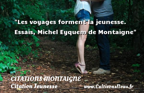 Les voyages forment la jeunesse. Essais, Michel Eyquem de Montaigne CITATIONS MONTAIGNE - Citation Jeunesse - Citation voyage