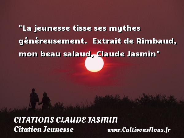 La jeunesse tisse ses mythes généreusement.  Extrait de Rimbaud, mon beau salaud, Claude Jasmin CITATIONS CLAUDE JASMIN - Citation Jeunesse