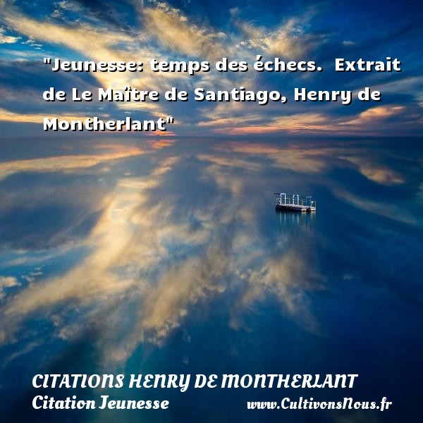 Jeunesse: temps des échecs.  Extrait de Le Maître de Santiago, Henry de Montherlant CITATIONS HENRY DE MONTHERLANT - Citation Jeunesse