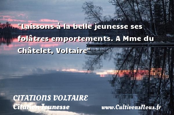 Laissons à la belle jeunesse ses folâtres emportements. A Mme du Châtelet, Voltaire CITATIONS VOLTAIRE - Citation Jeunesse