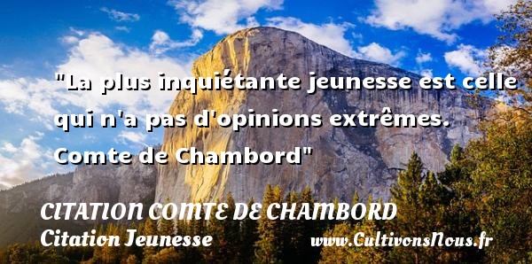La plus inquiétante jeunesse est celle qui n a pas d opinions extrêmes.  Comte de Chambord CITATION COMTE DE CHAMBORD - Citation Jeunesse