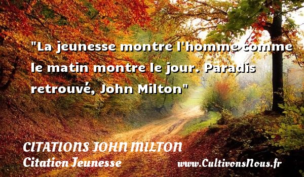 La jeunesse montre l homme comme le matin montre le jour. Paradis retrouvé, John Milton CITATIONS JOHN MILTON - Citation Jeunesse