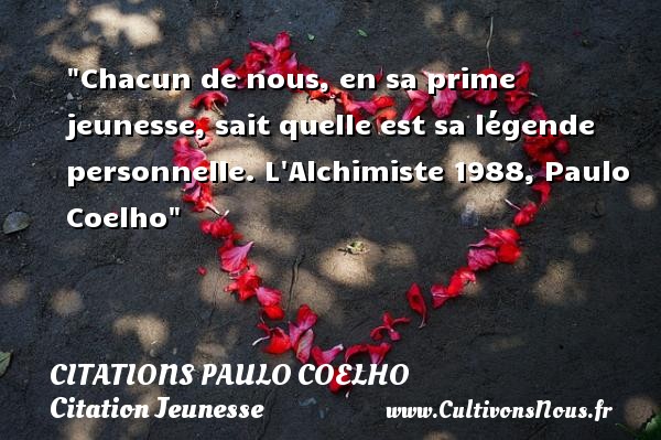 Chacun de nous, en sa prime jeunesse, sait quelle est sa légende personnelle. L Alchimiste 1988, Paulo Coelho CITATIONS PAULO COELHO - Citation Jeunesse