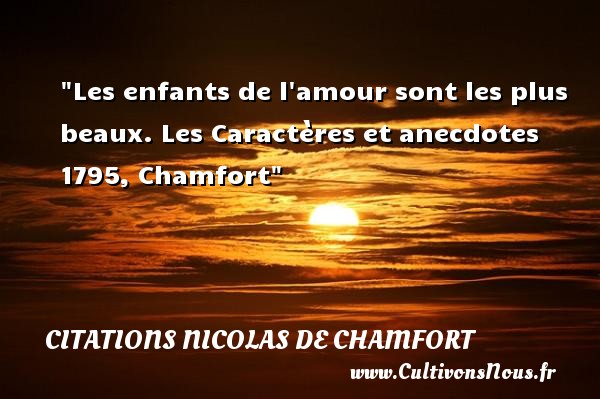 Les enfants de l amour sont les plus beaux. Les Caractères et anecdotes 1795, Chamfort CITATIONS NICOLAS DE CHAMFORT - Citation bébé