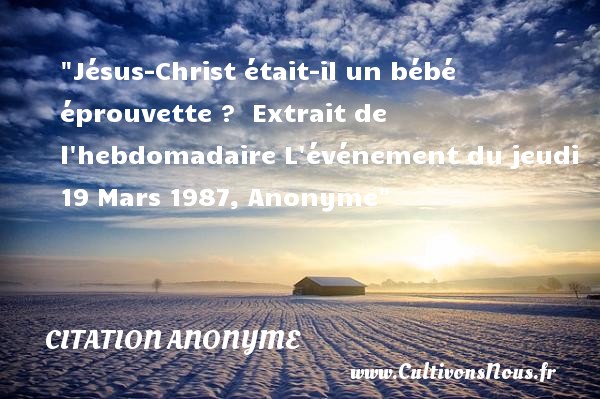 Jésus-Christ était-il un bébé éprouvette ?  Extrait de l hebdomadaire L événement du jeudi 19 Mars 1987, Anonyme CITATION ANONYME - Citation bébé