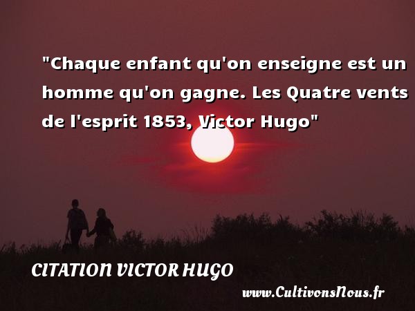 Chaque enfant qu on enseigne est un homme qu on gagne. Les Quatre vents de l esprit 1853, Victor Hugo CITATION VICTOR HUGO - Citation bébé