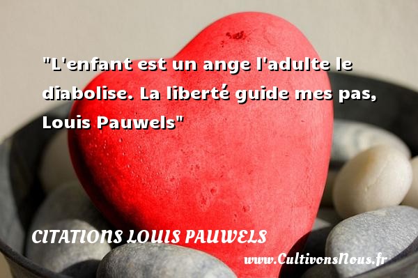 L enfant est un ange l adulte le diabolise. La liberté guide mes pas, Louis Pauwels CITATIONS LOUIS PAUWELS - Citation bébé