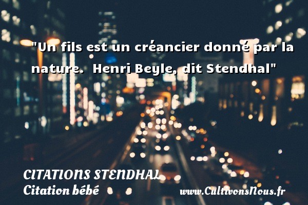 Un fils est un créancier donné par la nature.  Henri Beyle, dit Stendhal CITATIONS STENDHAL - Citation bébé